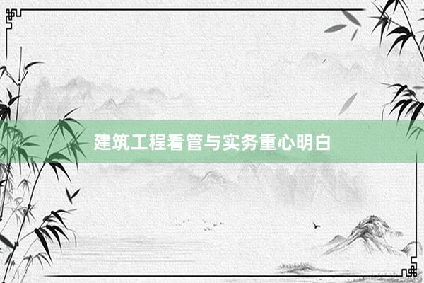 建筑工程看管与实务重心明白