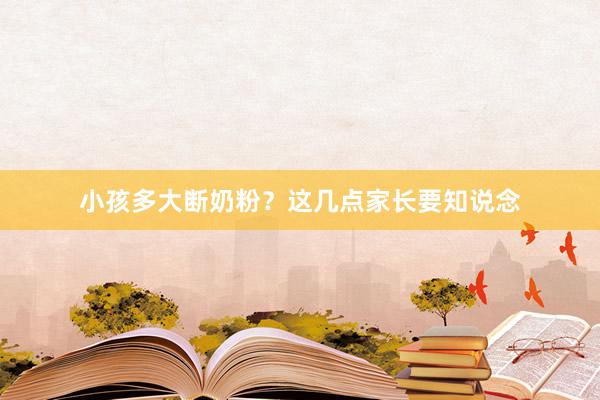 小孩多大断奶粉？这几点家长要知说念