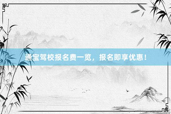 通宝驾校报名费一览，报名即享优惠！