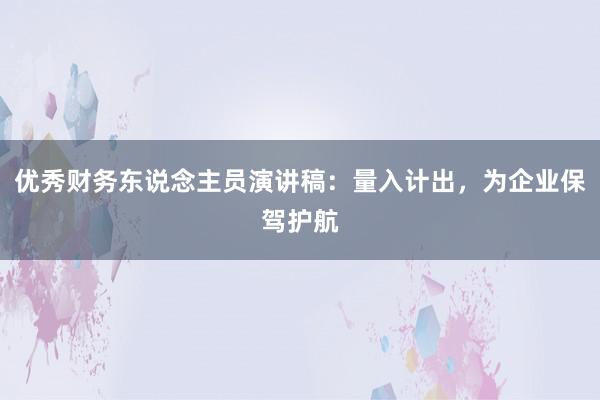 优秀财务东说念主员演讲稿：量入计出，为企业保驾护航